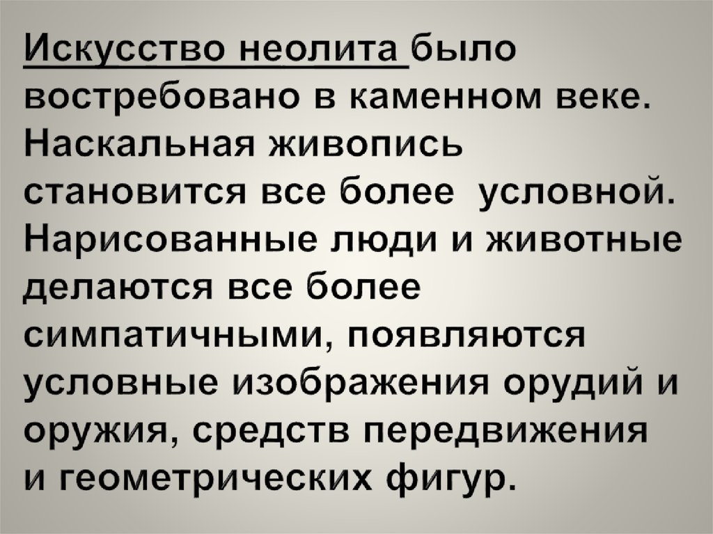 Искусство неолита было востребовано в каменном веке. Наскальная живопись становится все более условной. Нарисованные люди и