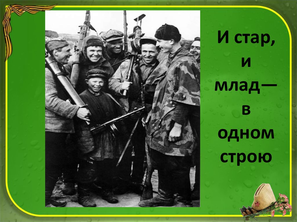 Стар и млад. И Стар и млад на защиту Отечества. От мала до велика встали на защиту Родины. Страна встала на защиту Родины. Воевали и Стар и млад.