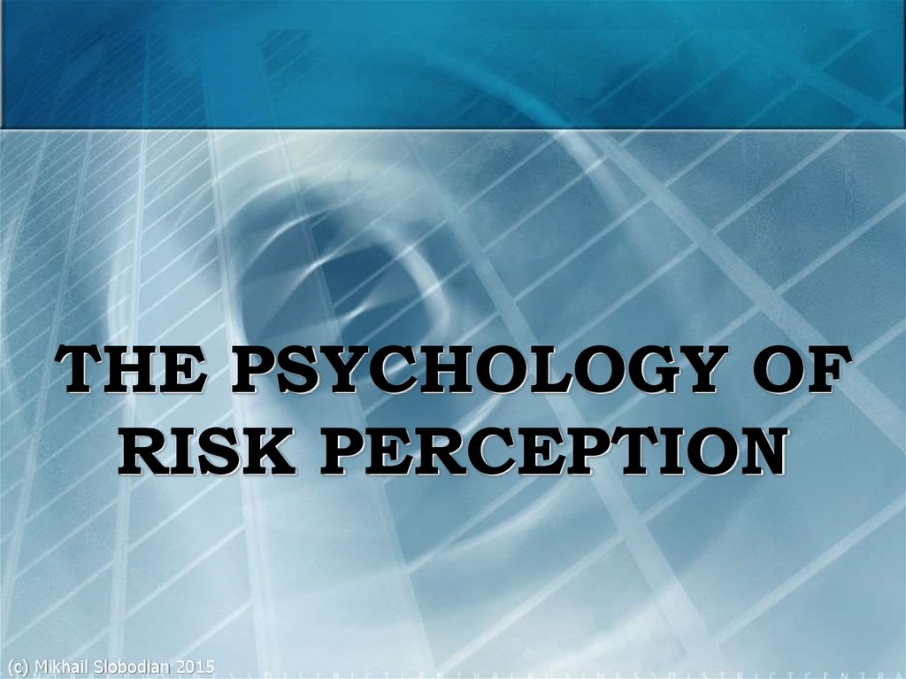 THE PSYCHOLOGY OF RISK PERCEPTION