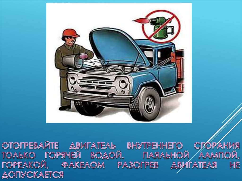 Отогревайте двигатель внутреннего сгорания только горячей водой. Паяльной лампой, горелкой, факелом разогрев двигателя не