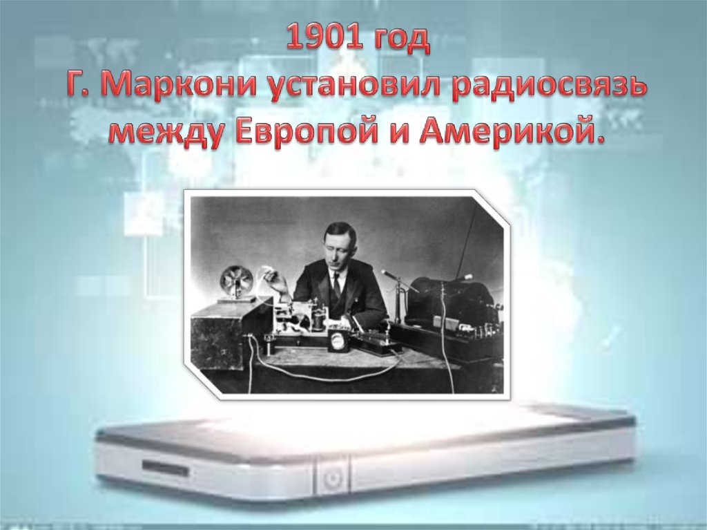 1901 год Г. Маркони установил радиосвязь между Европой и Америкой.
