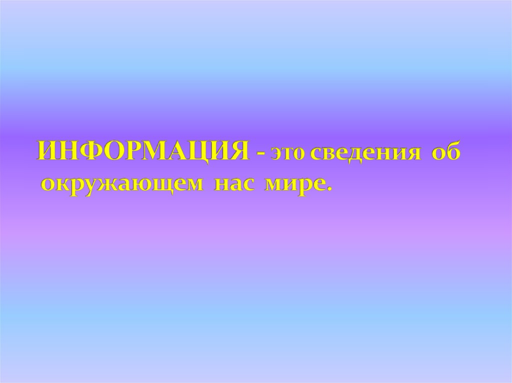 ИНФОРМАЦИЯ - это сведения об окружающем нас мире.