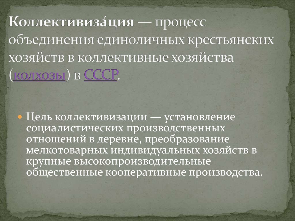 Коллективиза́ция — процесс объединения единоличных крестьянских хозяйств в коллективные хозяйства (колхозы) в СССР.