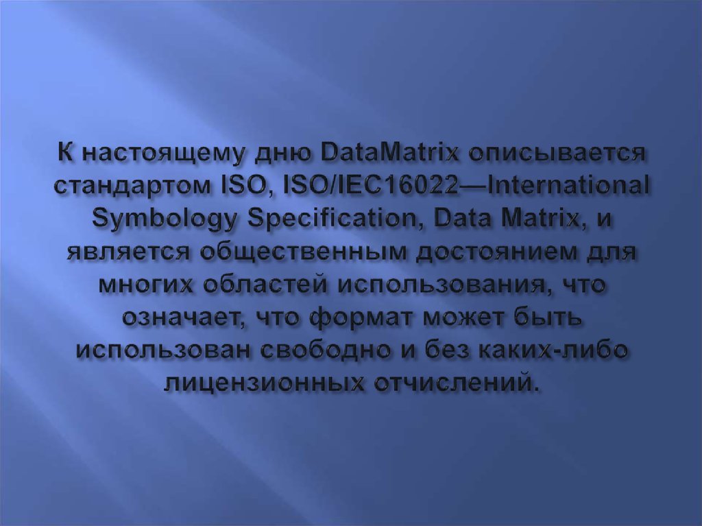 К настоящему дню DataMatrix описывается стандартом ISO, ISO/IEC16022—International Symbology Specification, Data Matrix, и
