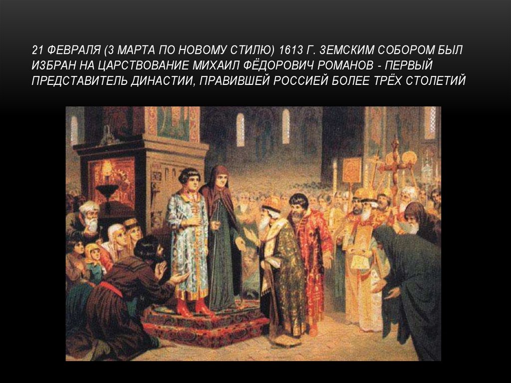21 февраля (3 марта по новому стилю) 1613 г. Земским собором был избран на царствование Михаил Фёдорович Романов - первый
