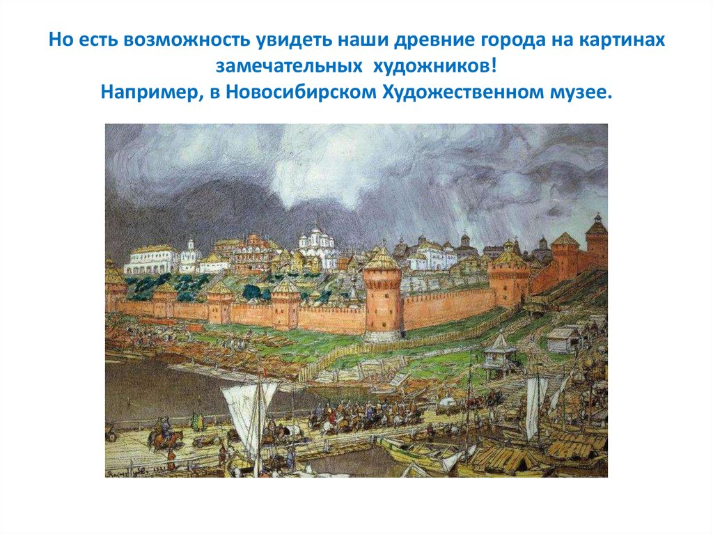 Но есть возможность увидеть наши древние города на картинах замечательных художников! Например, в Новосибирском Художественном