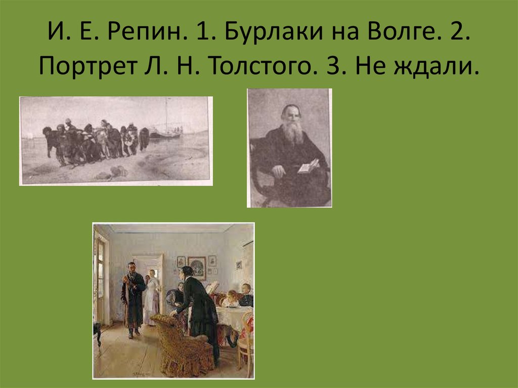 И. Е. Репин. 1. Бурлаки на Волге. 2. Портрет Л. Н. Толстого. 3. Не ждали.
