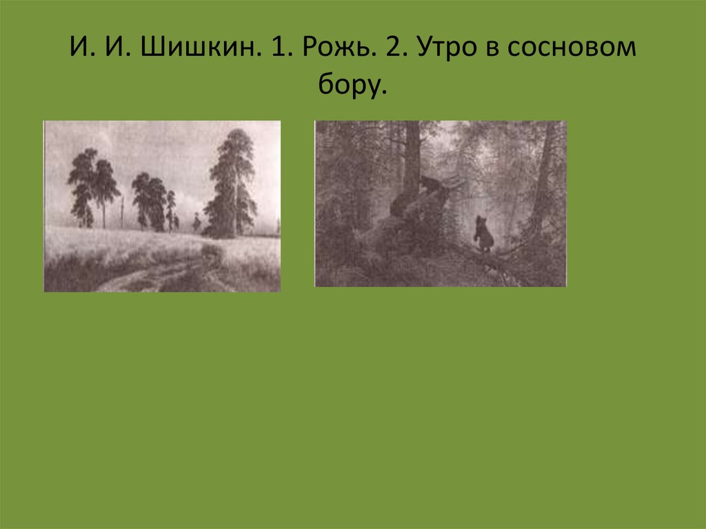 И. И. Шишкин. 1. Рожь. 2. Утро в сосновом бору.