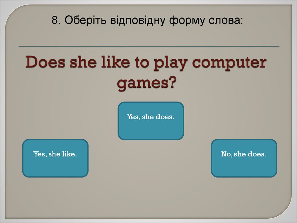 Yes she does. Does she like ответ. Do you like playing Computer games ответ. Вопрос к ответу Yes she does.. Like to Play или like playing.