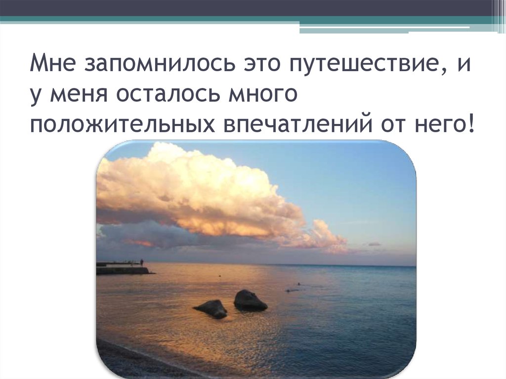 Мне запомнилось это путешествие, и у меня осталось много положительных впечатлений от него!