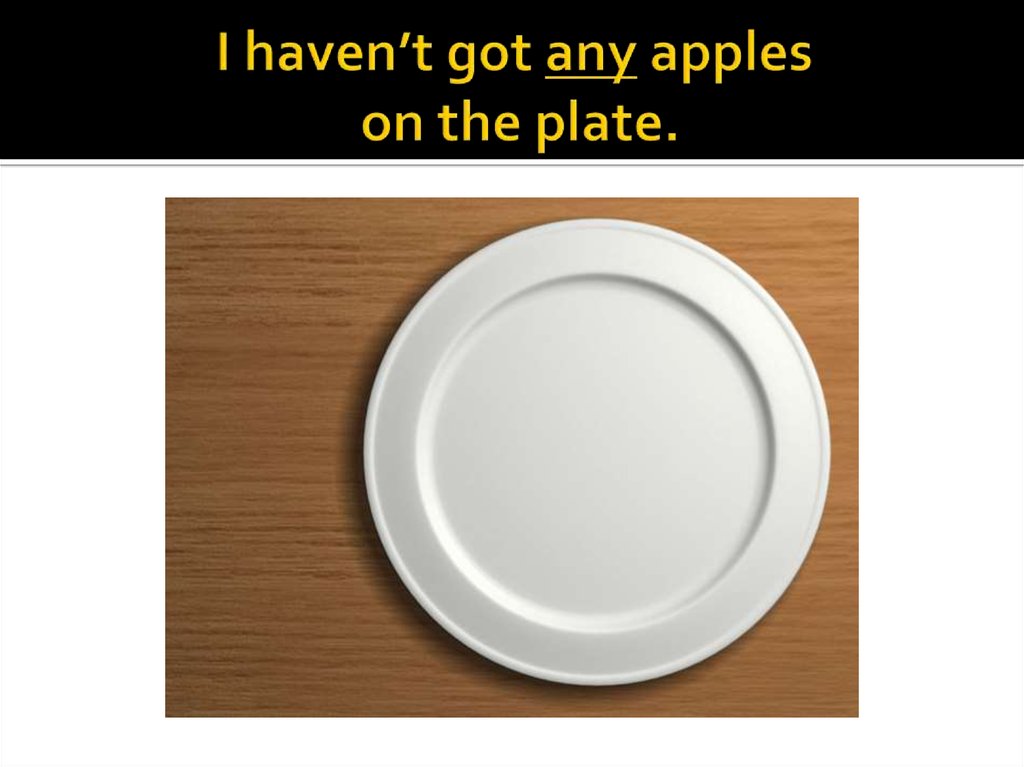 I haven’t got any apples on the plate.