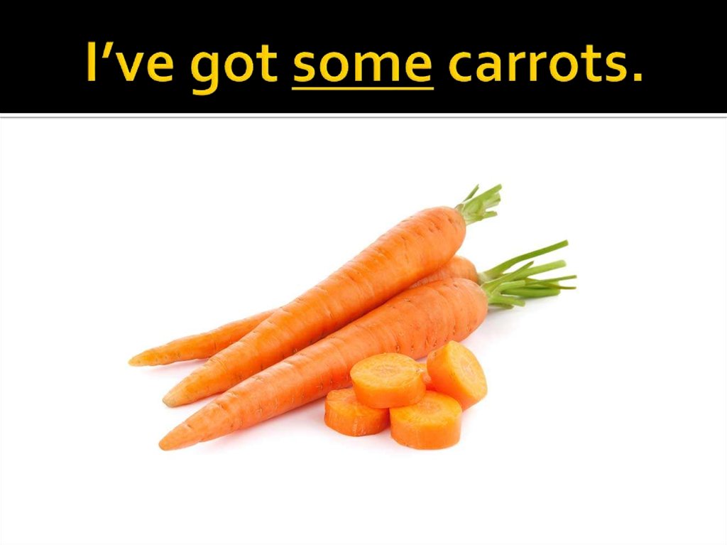 I’ve got some carrots.
