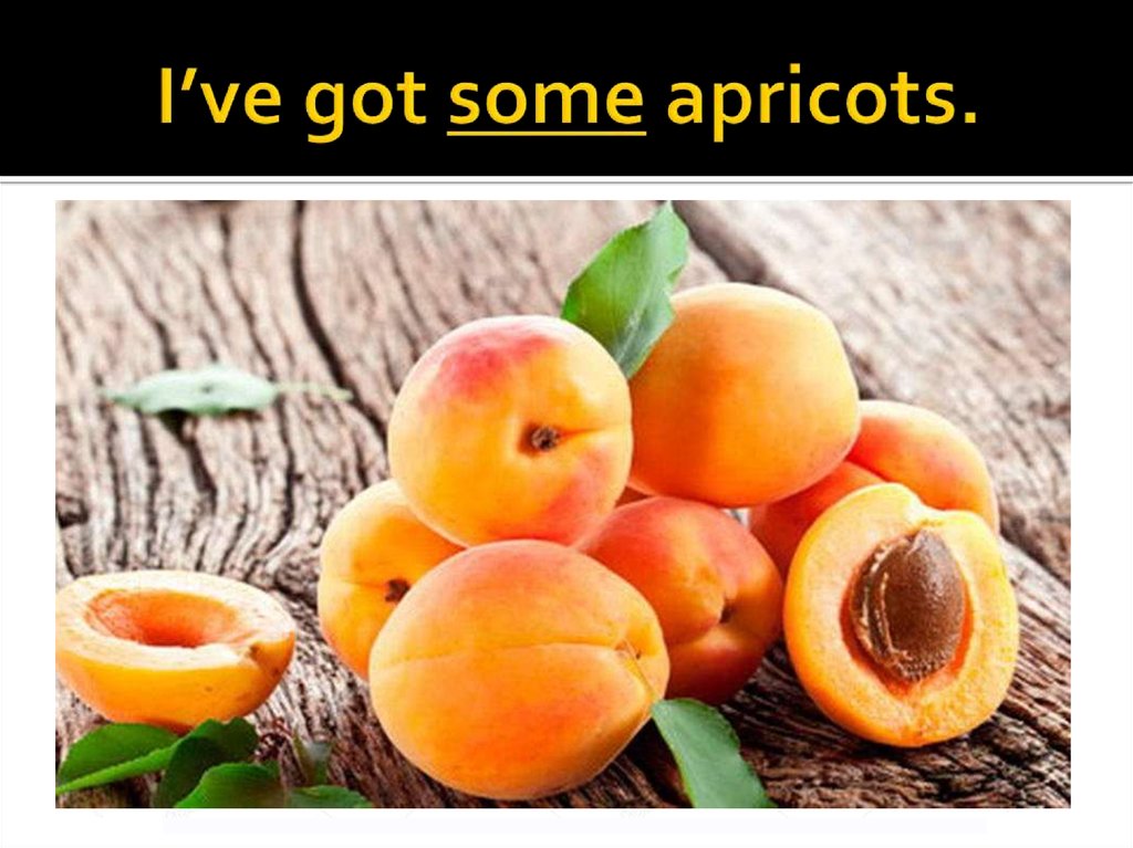 I’ve got some apricots.