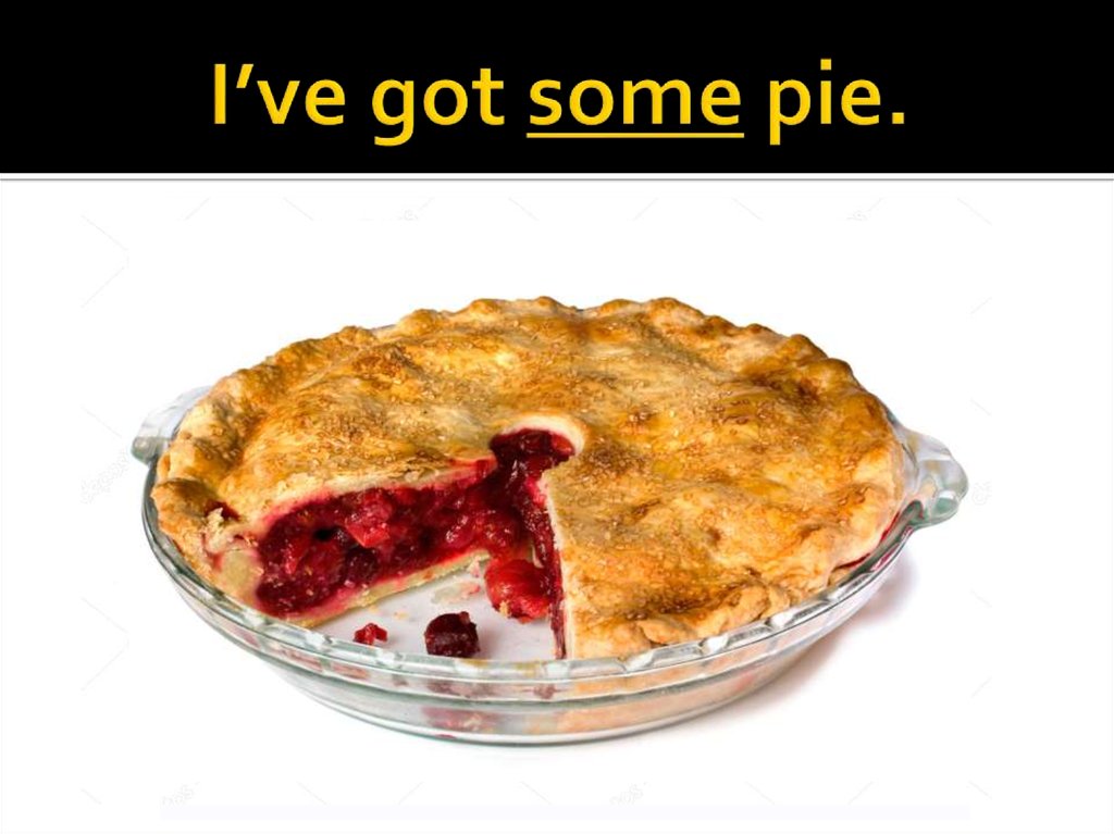I’ve got some pie.