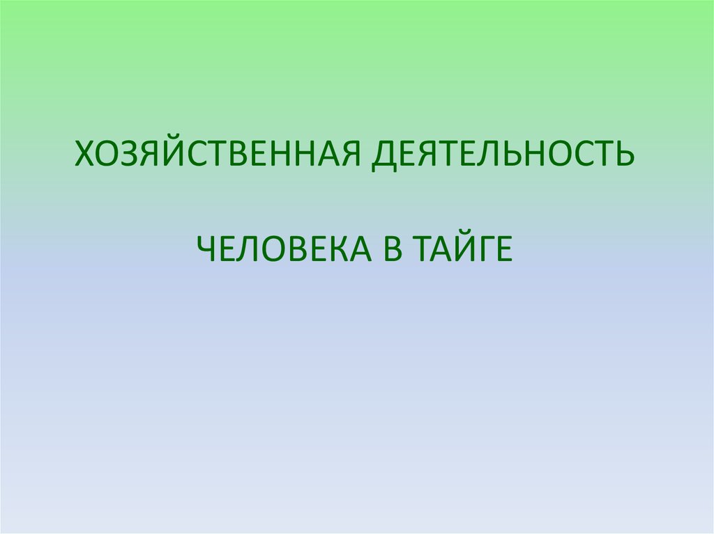 ХОЗЯЙСТВЕННАЯ ДЕЯТЕЛЬНОСТЬ ЧЕЛОВЕКА В ТАЙГЕ