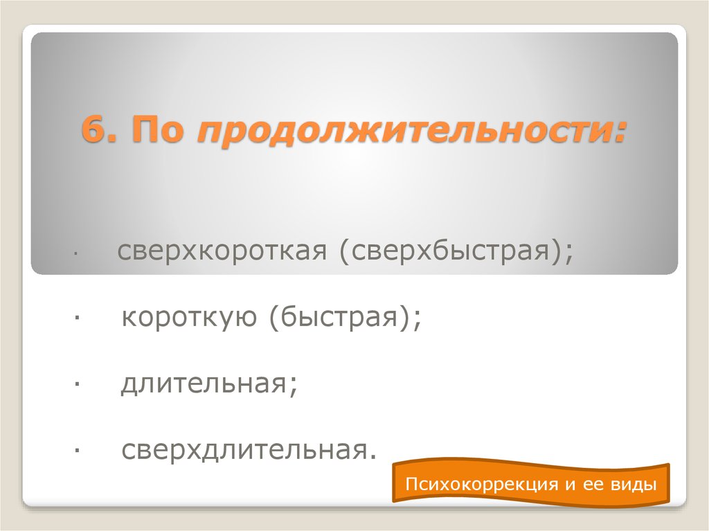 Быстрей короче. Сверх длительное психокоррекция. По масштабу решаемых задач различают психокоррекцию. Сверхкороткая коррекция. Затяжная стремительная кратковременная плавная.