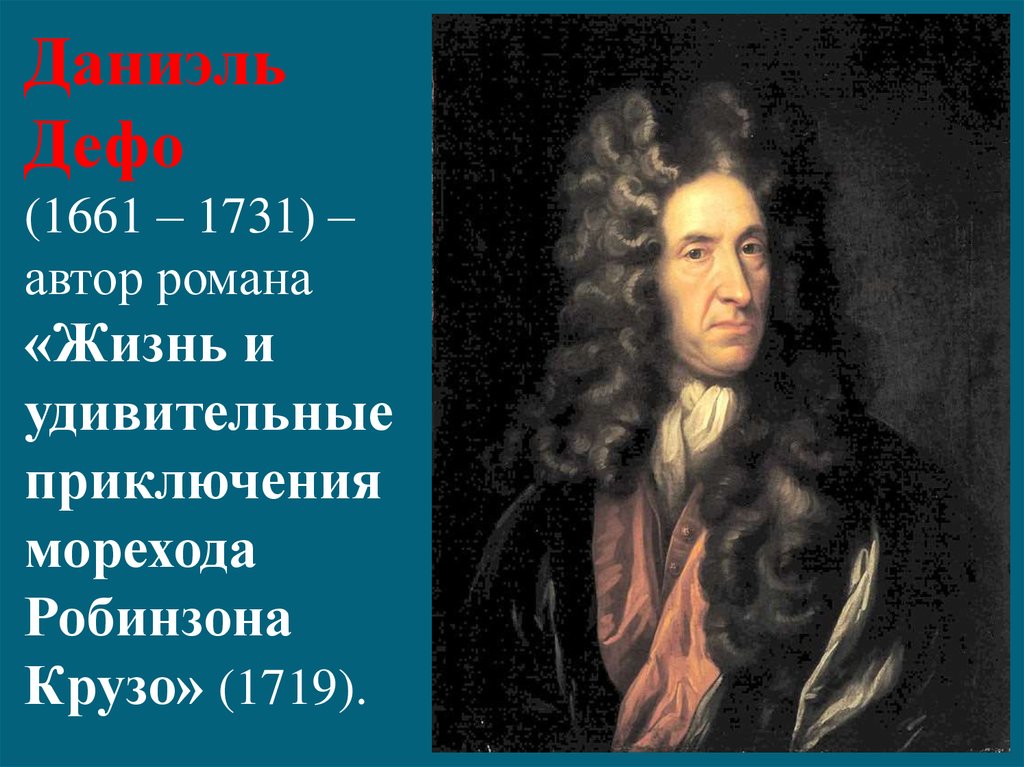 Даниэль Дефо (1661 – 1731) – автор романа «Жизнь и удивительные приключения морехода Робинзона Крузо» (1719).