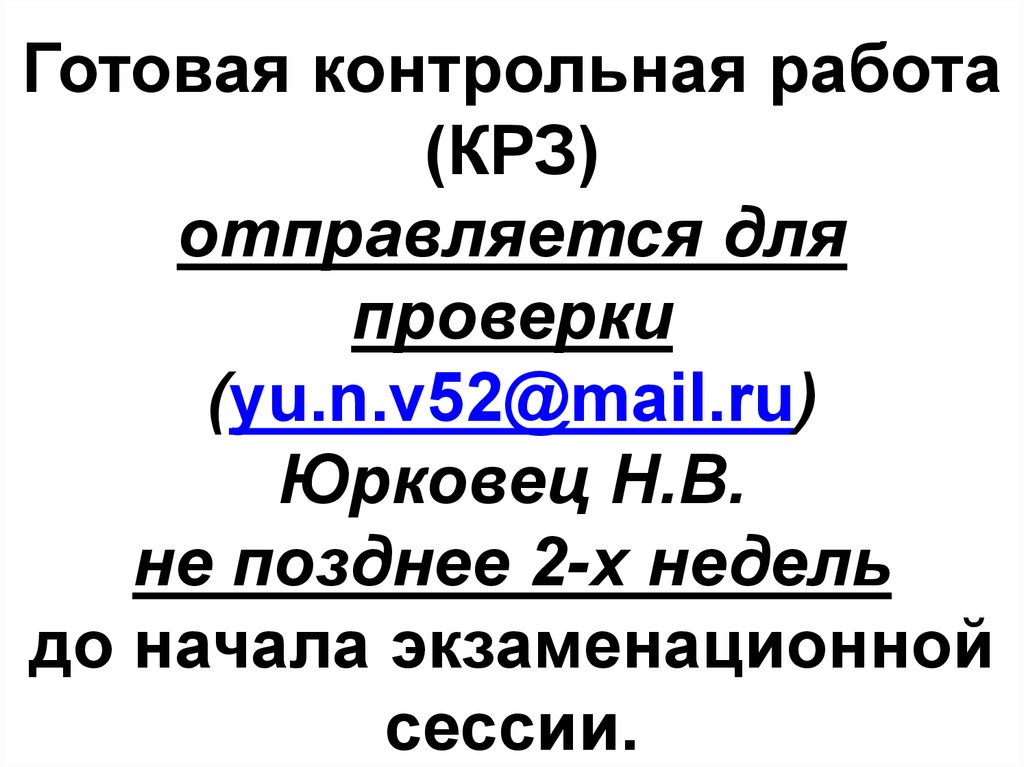 Готовая контрольная работа (КРЗ) отправляется для проверки (yu.n.v52@mail.ru) Юрковец Н.В. не позднее 2-х недель до начала