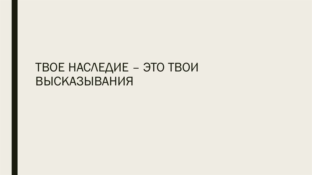ТВОЕ НАСЛЕДИЕ – ЭТО ТВОИ ВЫСКАЗЫВАНИЯ