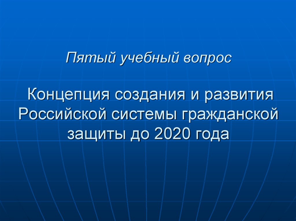 Пятый учебный вопрос Концепция создания и развития Российской системы гражданской защиты до 2020 года