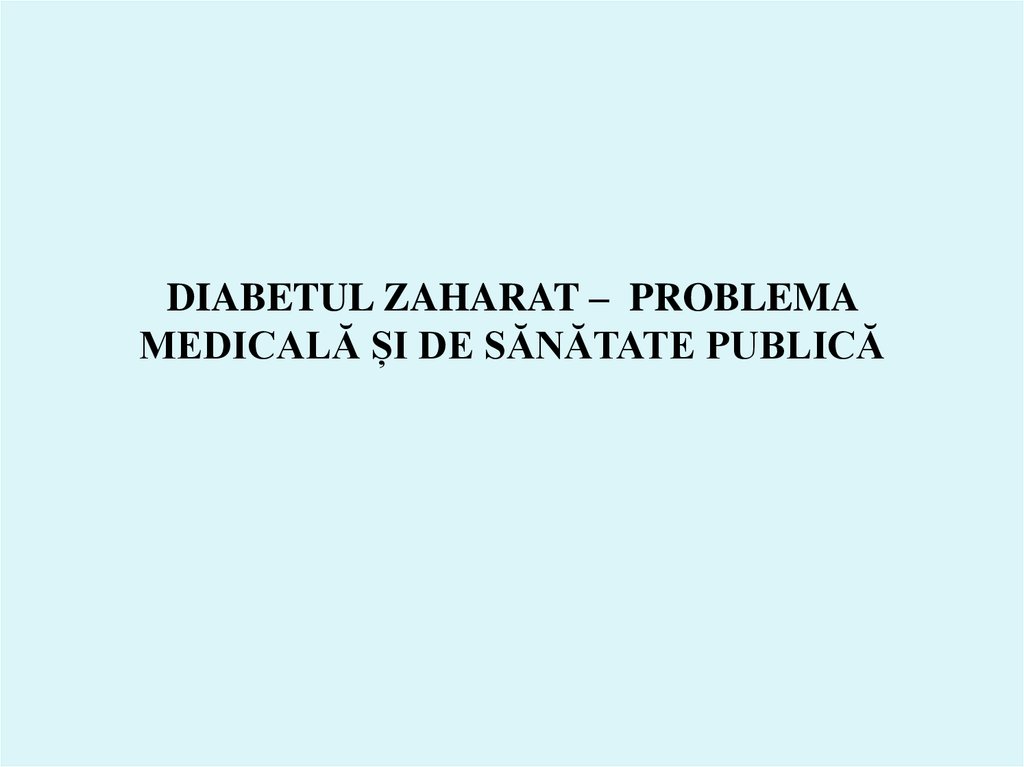 DIABETUL ZAHARAT – PROBLEMA MEDICALĂ ȘI DE SĂNĂTATE PUBLICĂ