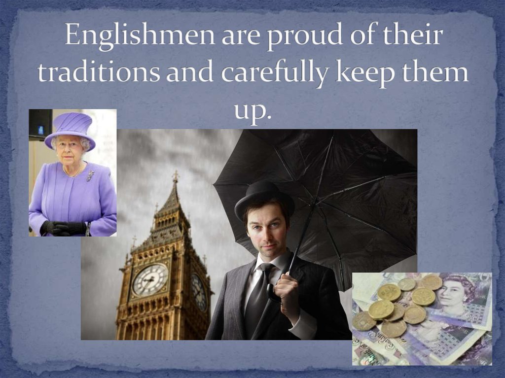Englishmen are proud of their traditions and carefully keep them up.