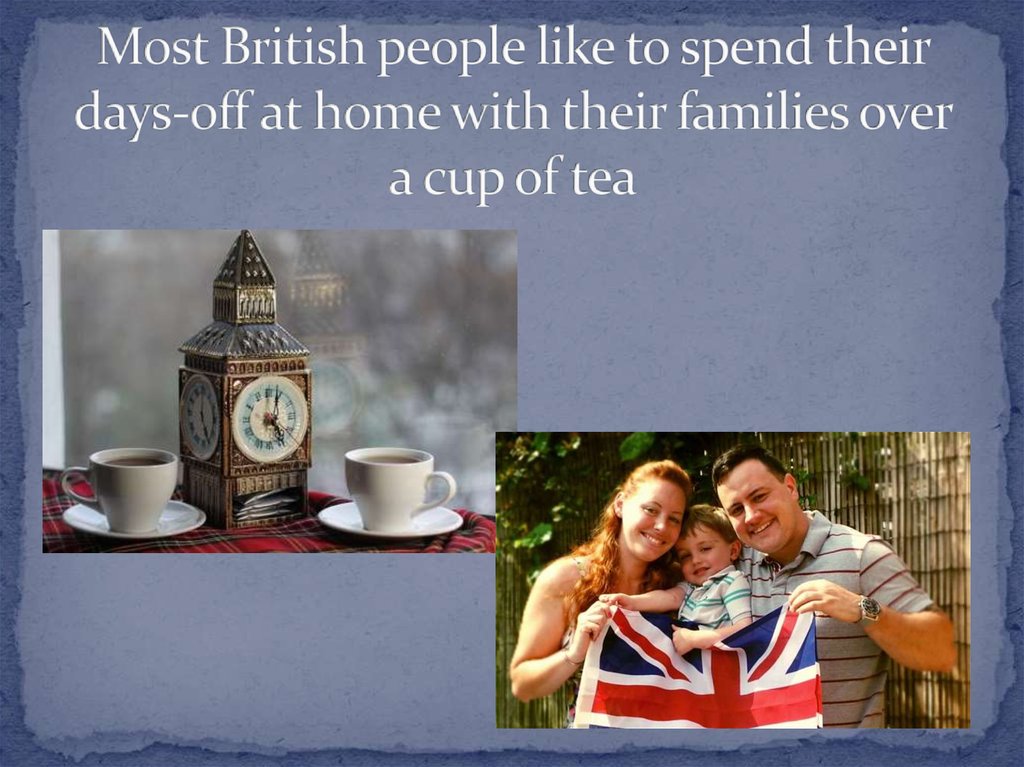 Most British people like to spend their days-off at home with their families over a cup of tea