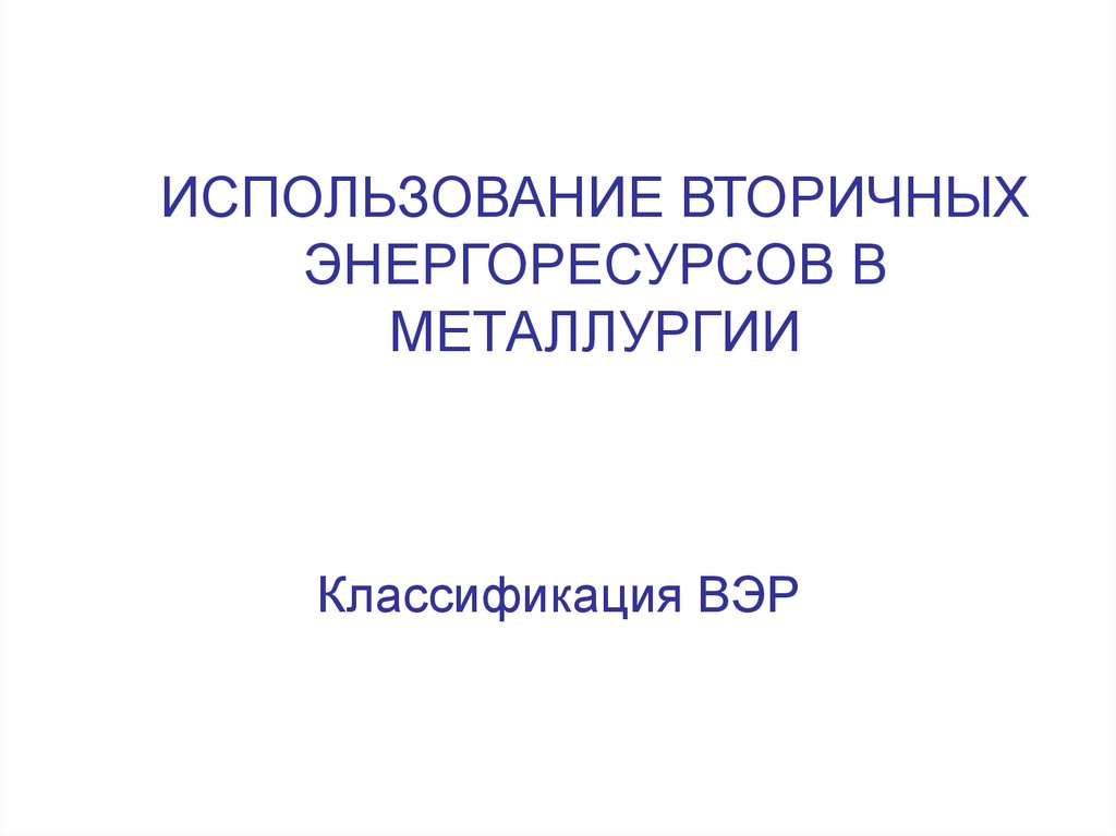 Использование вторичных энергоресурсов. Классификация вторичных энергоресурсов. Использование вторичных энергетических ресурсов. Классификатор металлургия.