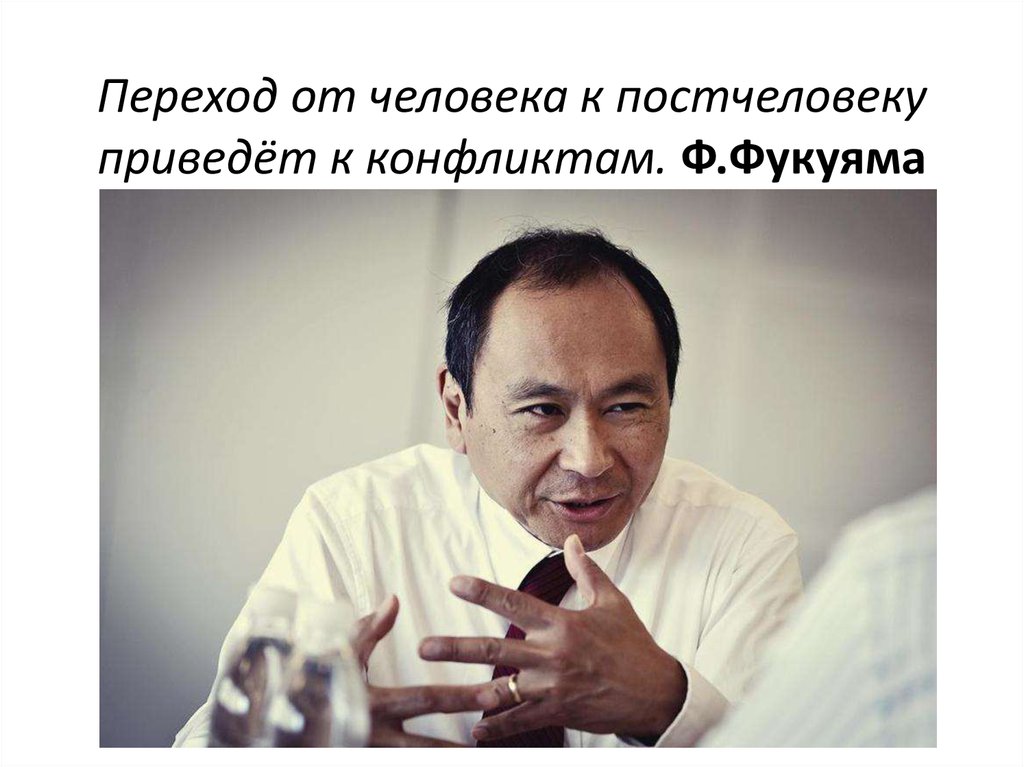 Переход от человека к постчеловеку приведёт к конфликтам. Ф.Фукуяма