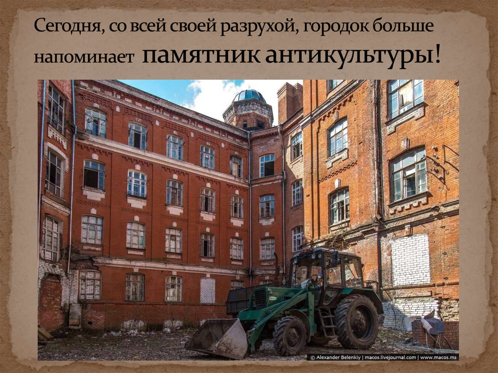 Сегодня, со всей своей разрухой, городок больше напоминает памятник антикультуры!