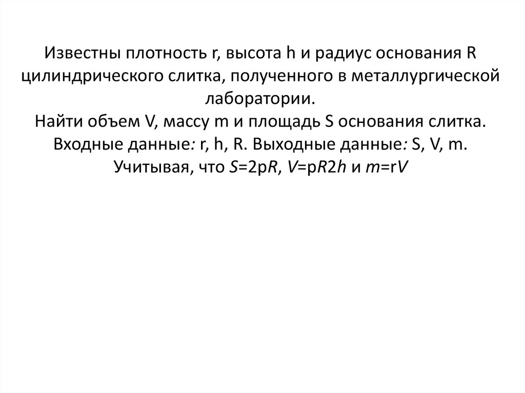Известны плотность r, высота h и радиус основания R цилиндрического слитка, полученного в металлургической лаборатории. Найти