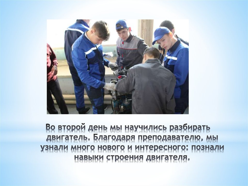 Во второй день мы научились разбирать двигатель. Благодаря преподавателю, мы узнали много нового и интересного: познали навыки