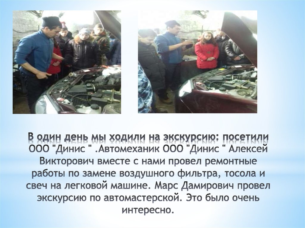 В один день мы ходили на экскурсию: посетили ООО "Динис " .Автомеханик ООО "Динис " Алексей Викторович вместе с нами провел