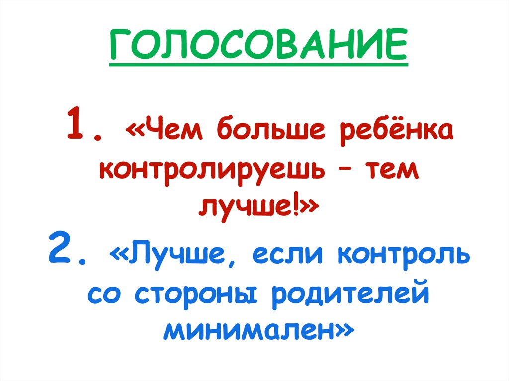 ГОЛОСОВАНИЕ 1. «Чем больше ребёнка контролируешь – тем лучше!» 2. «Лучше, если контроль со стороны родителей минимален»