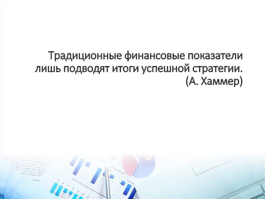 Традиционные финансовые показатели лишь подводят итоги успешной стратегии. (А. Хаммер)