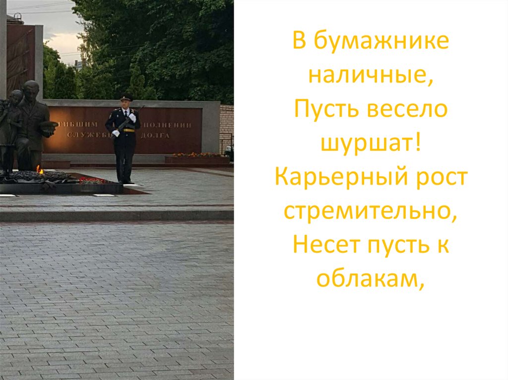 В бумажнике наличные, Пусть весело шуршат! Карьерный рост стремительно, Несет пусть к облакам,