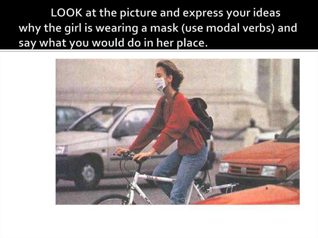 LOOK at the picture and express your ideas why the girl is wearing a mask (use modal verbs) and say what you would do in her