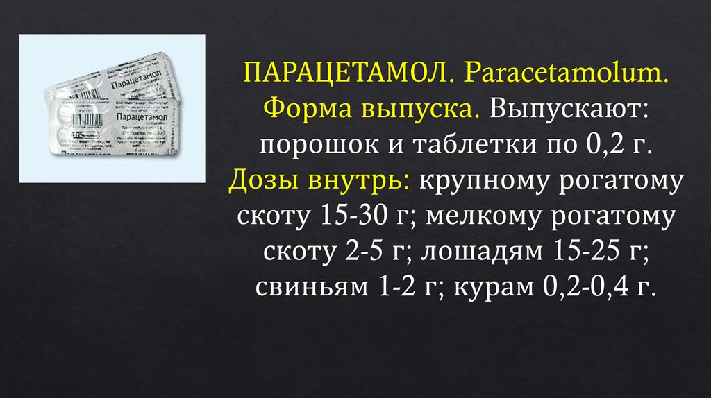 ПАРАЦЕТАМОЛ. Paracetamolum. Форма выпуска. Выпускают: порошок и таблетки по 0,2 г. Дозы внутрь: крупному рогатому скоту 15-30