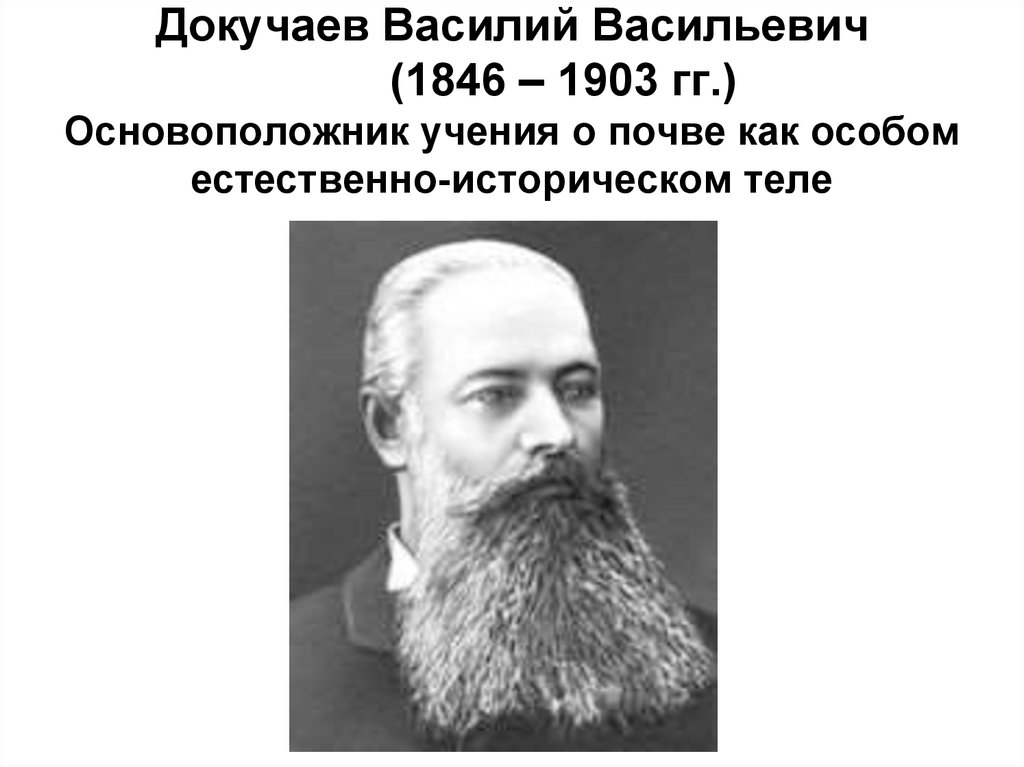 Докучаев Василий Васильевич (1846 – 1903 гг.) Основоположник учения о почве как особом естественно-историческом теле