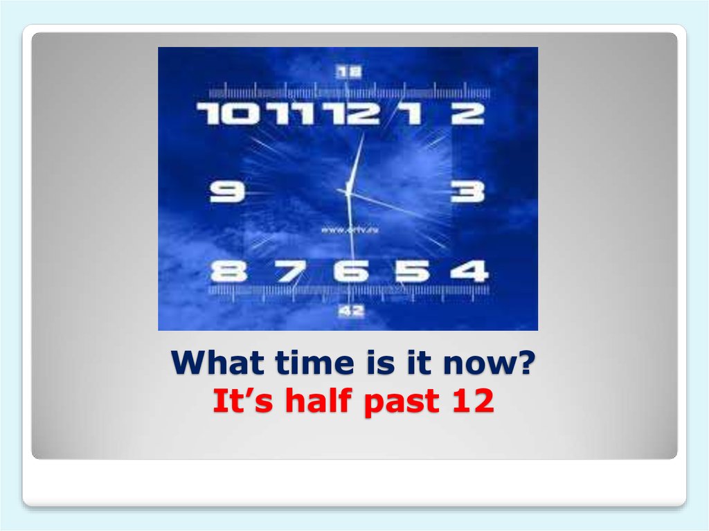 What time is it now? It’s half past 12