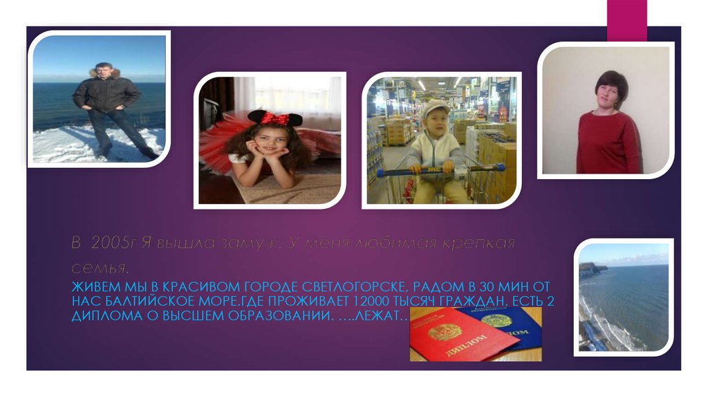 В 2005г Я вышла замуж. У меня любимая крепкая семья.