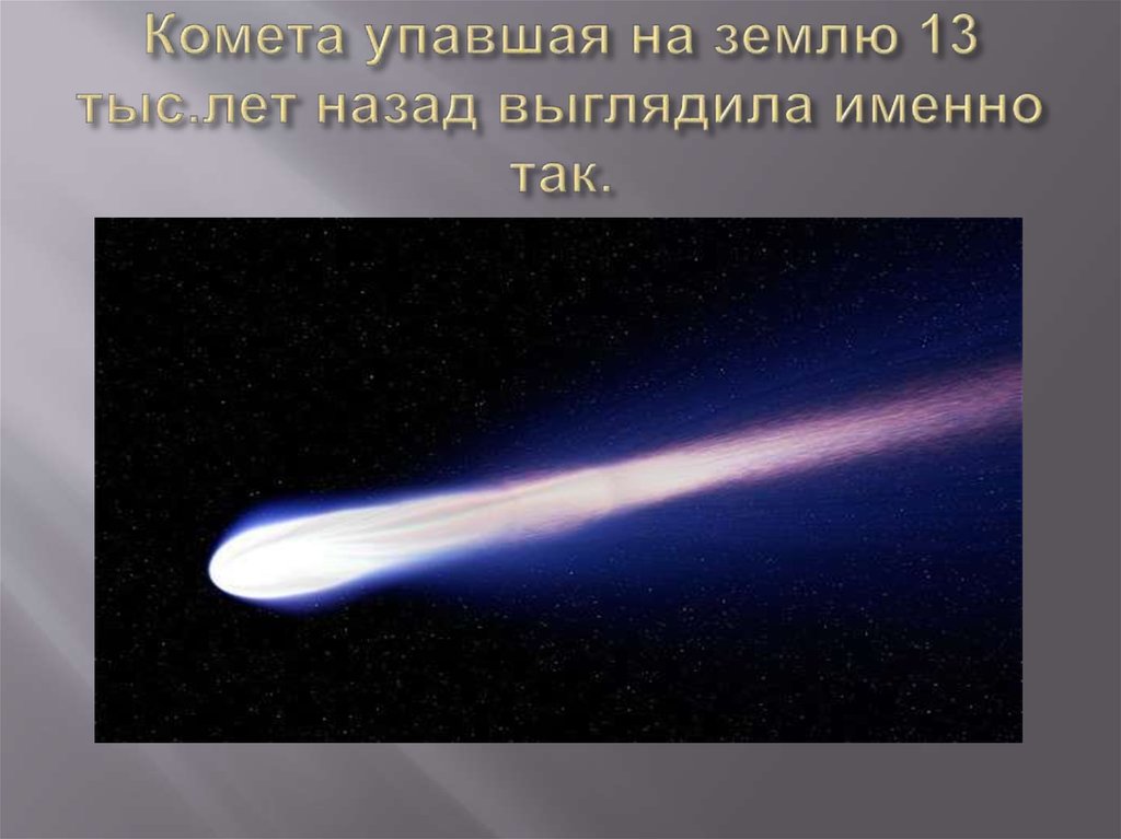 Комета упавшая на землю 13 тыс.лет назад выглядила именно так.