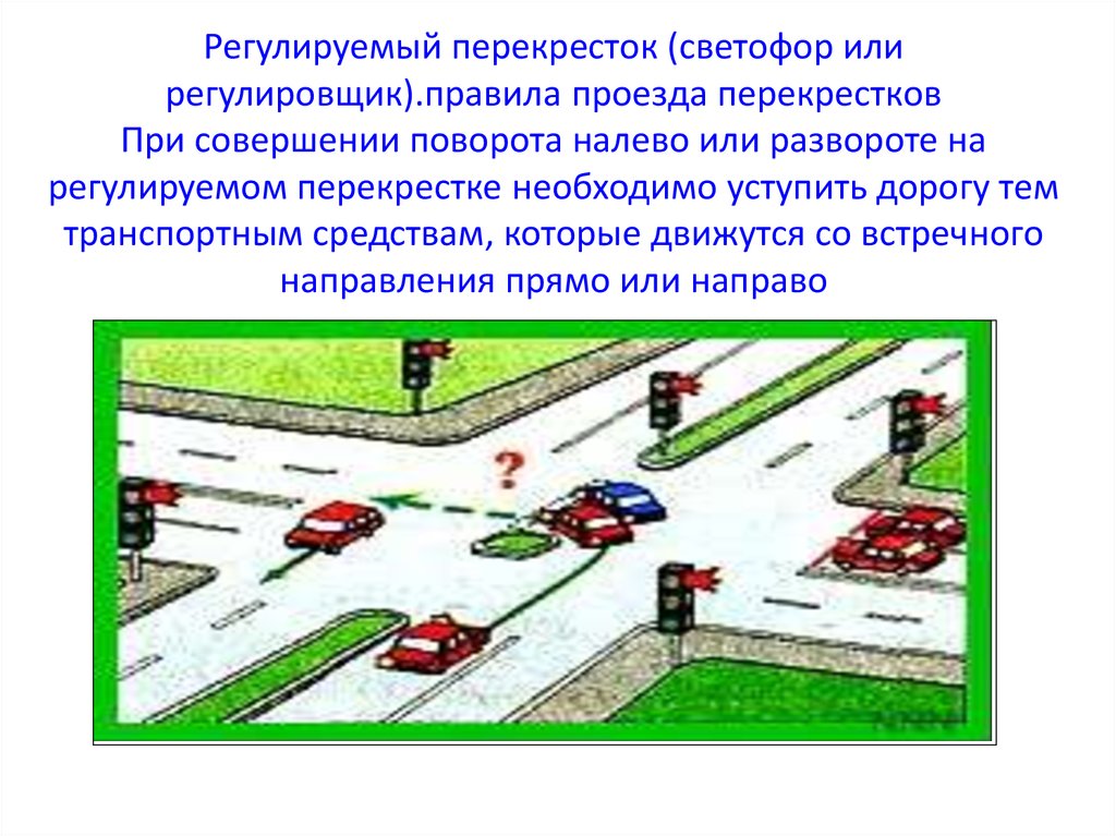 Регулируемый перекресток (светофор или регулировщик).правила проезда перекрестков При совершении поворота налево или развороте