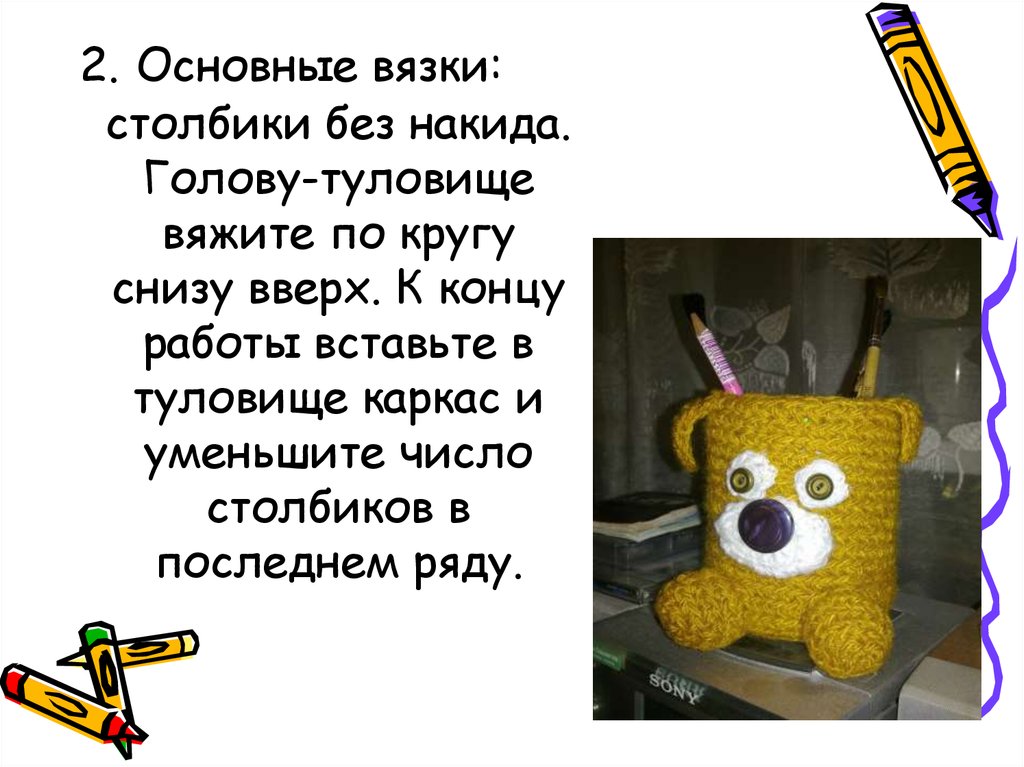2. Основные вязки: столбики без накида. Голову-туловище вяжите по кругу снизу вверх. К концу работы вставьте в туловище каркас