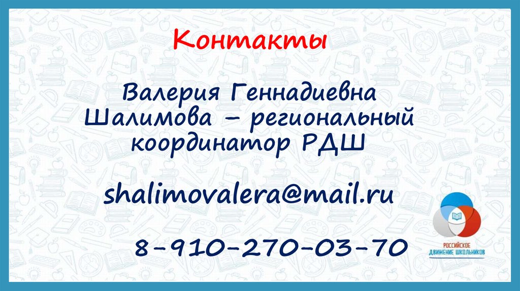 Контакты Валерия Геннадиевна Шалимова – региональный координатор РДШ shalimovalera@mail.ru 8-910-270-03-70