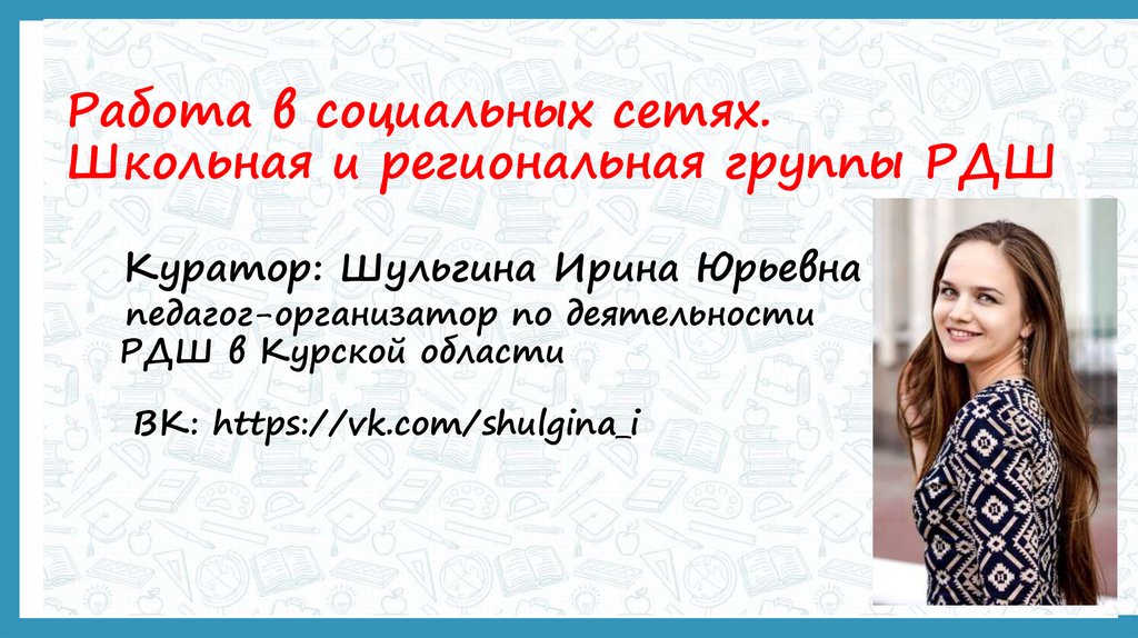 Работа в социальных сетях. Школьная и региональная группы РДШ Куратор: Шульгина Ирина Юрьевна педагог-организатор по