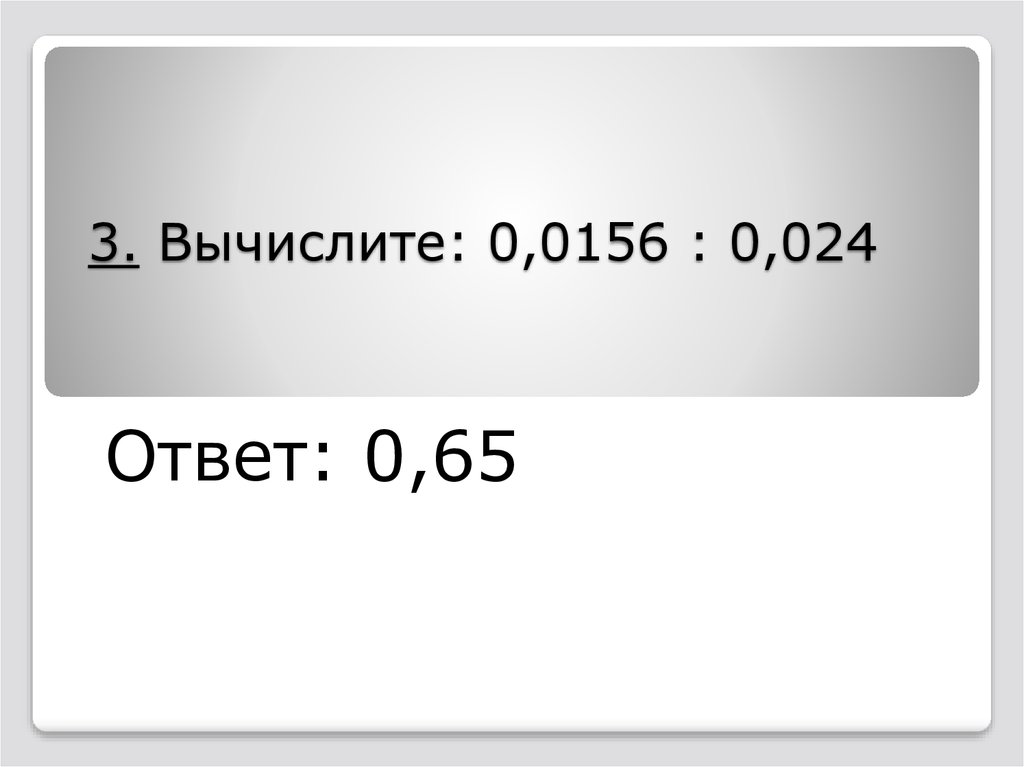 000 000 ответ 000. Вычислите 0 0156 0 024. 0 0156 Разделить на 0 024. 0,0156 / 0,024.