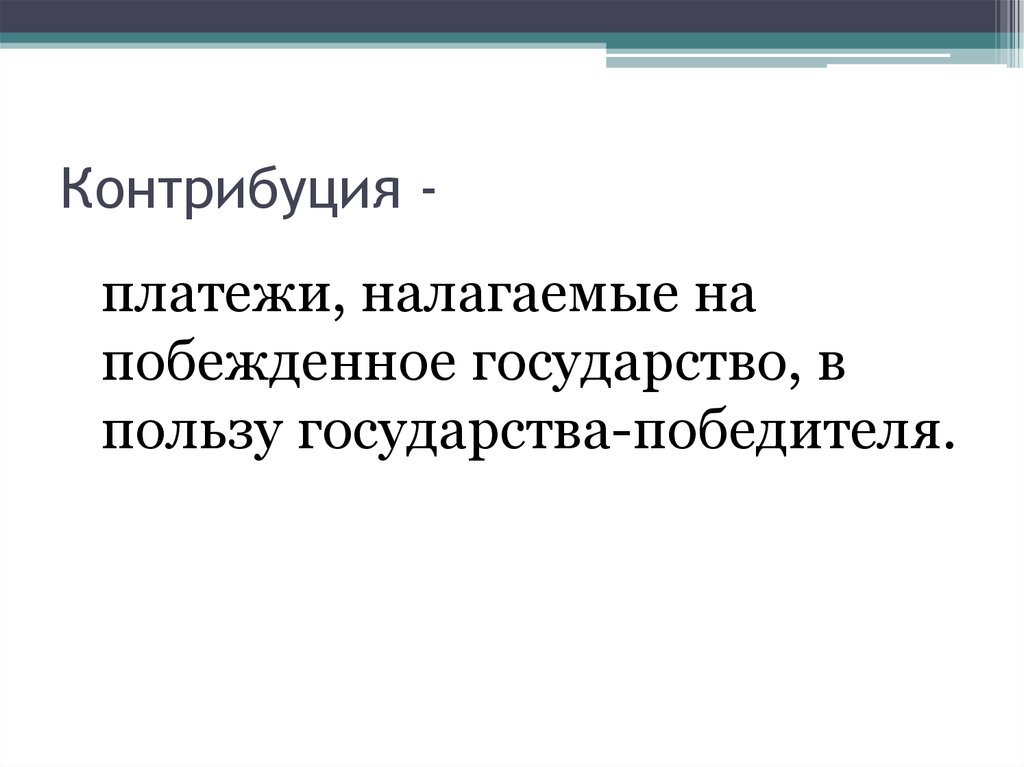 Контрибуция это кратко. Контрибуция это. Платежи налагаемые на побежденное государство в пользу победителя. Ограничения налагаемые на побежденные государства.