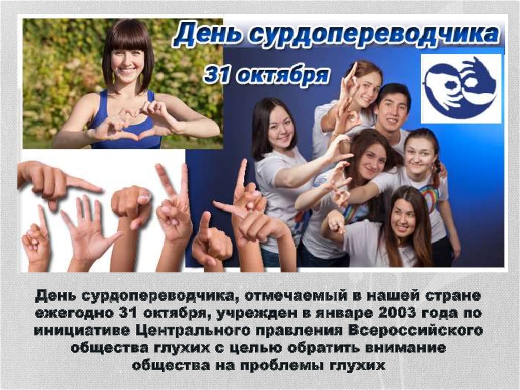 День сурдопереводчика, отмечаемый в нашей стране ежегодно 31 октября, учрежден в январе 2003 года по инициативе Центрального