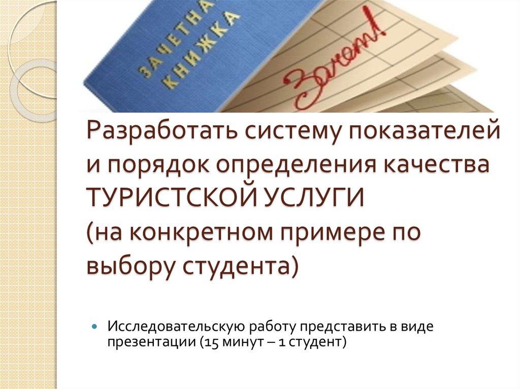 Разработать систему показателей и порядок определения качества ТУРИСТСКОЙ УСЛУГИ (на конкретном примере по выбору студента)